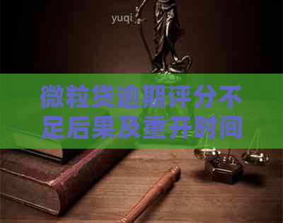 微粒贷逾期评分不足后果及重开时间：48小时恢复，还清后再借不了