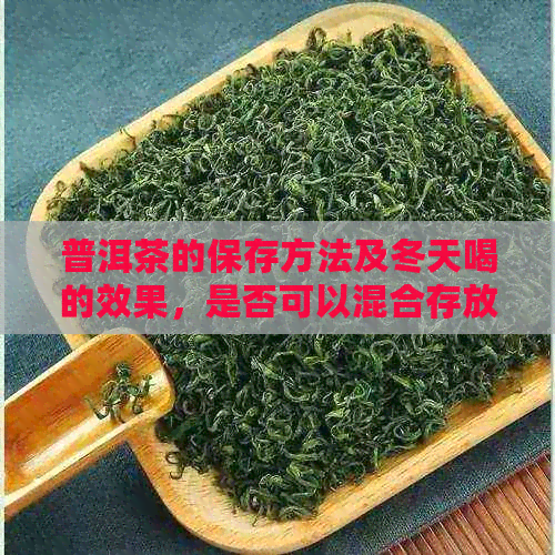 普洱茶的保存方法及冬天喝的效果，是否可以混合存放？