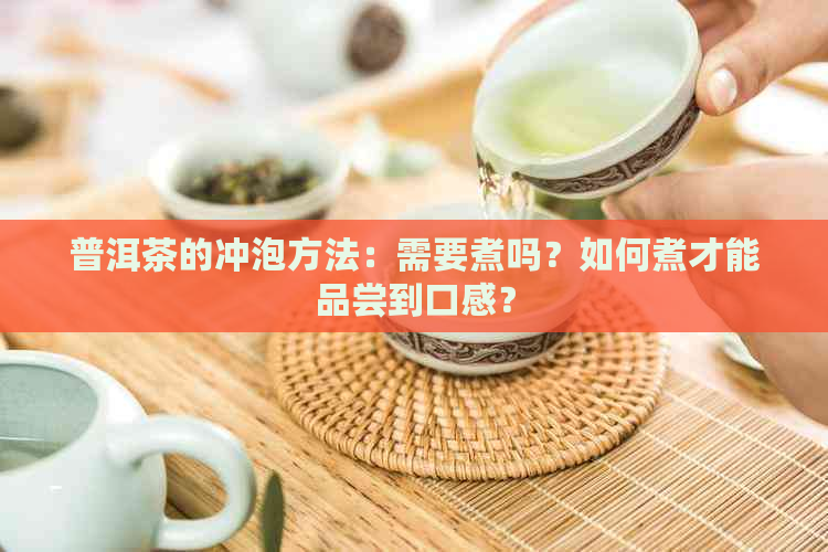 普洱茶的冲泡方法：需要煮吗？如何煮才能品尝到口感？