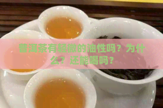 普洱茶有轻微的油性吗？为什么？还能喝吗？