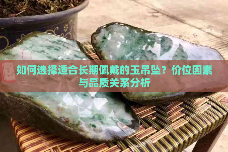 如何选择适合长期佩戴的玉吊坠？价位因素与品质关系分析