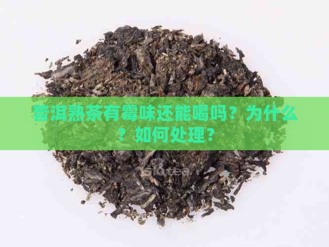 普洱熟茶有霉味还能喝吗？为什么？如何处理？