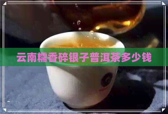 云南糯香碎银子普洱茶多少钱