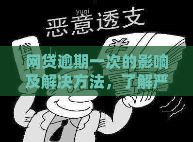 网贷逾期一次的影响及解决方法，了解严重程度及应对策略