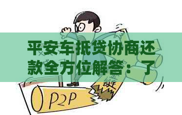 平安车抵贷协商还款全方位解答：了解流程、条件、注意事项及可能遇到的困境