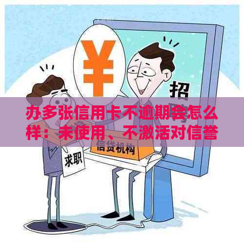 办多张信用卡不逾期会怎么样：未使用、不激活对信誉有影响吗？