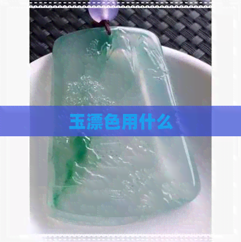 玉漂色用什么