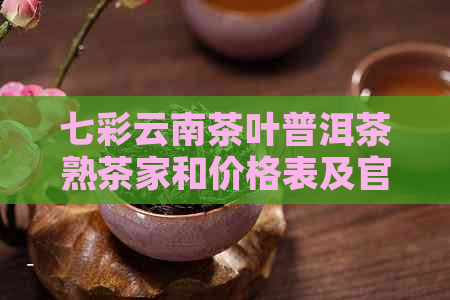 七彩云南茶叶普洱茶熟茶家和价格表及官网旗舰店2016年评价