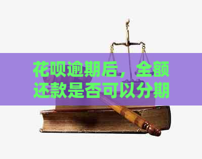 花呗逾期后，全额还款是否可以分期每个月进行？