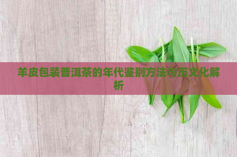 羊皮包装普洱茶的年代鉴别方法与历文化解析