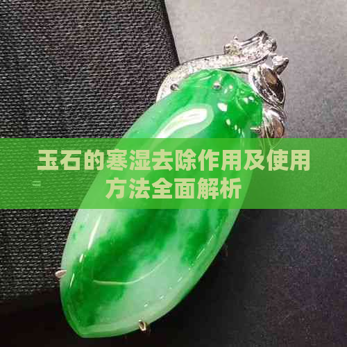 玉石的寒湿去除作用及使用方法全面解析