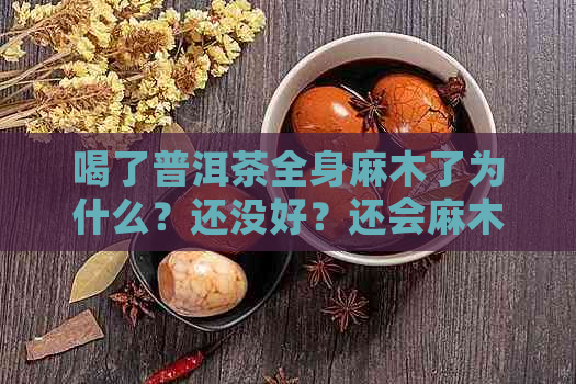 喝了普洱茶全身麻木了为什么？还没好？还会麻木？