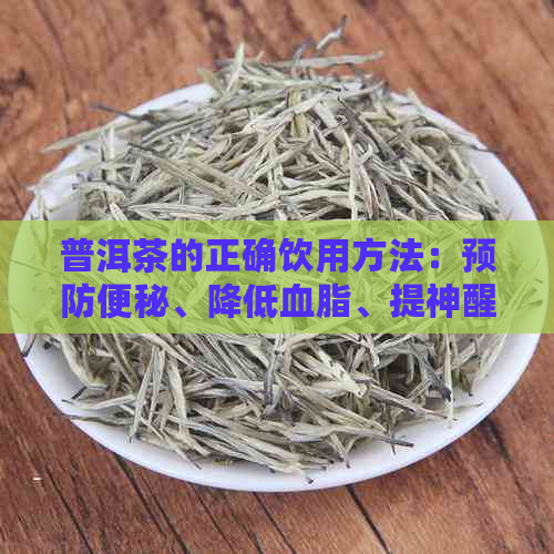 普洱茶的正确饮用方法：预防便秘、降低血脂、提神醒脑一应俱全