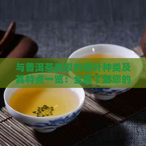 与普洱茶类似的茶叶种类及其特点一览：全面了解您的饮茶选择