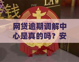 网贷逾期调解中心是真的吗？安全可靠吗？