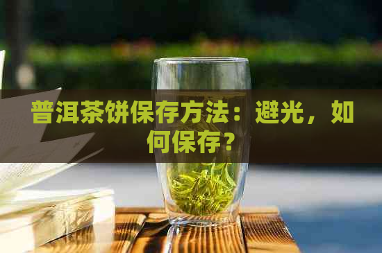 普洱茶饼保存方法：避光，如何保存？