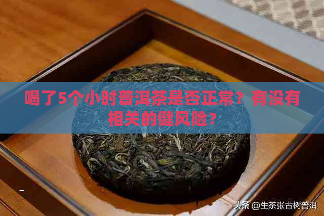 喝了5个小时普洱茶是否正常？有没有相关的健风险？