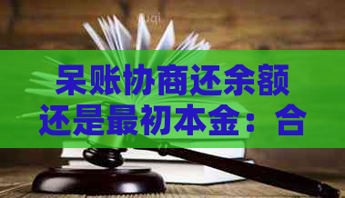 呆账协商还余额还是最初本金：合适的选择