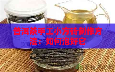 普洱茶手工小方砖制作方法：如何泡好它