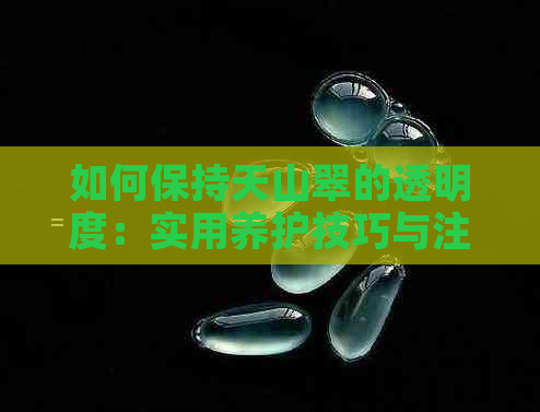 如何保持天山翠的透明度：实用养护技巧与注意事项