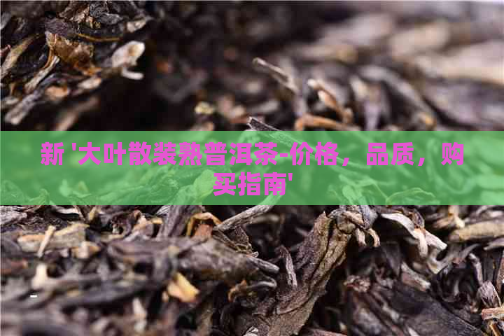 新 '大叶散装熟普洱茶-价格，品质，购买指南'