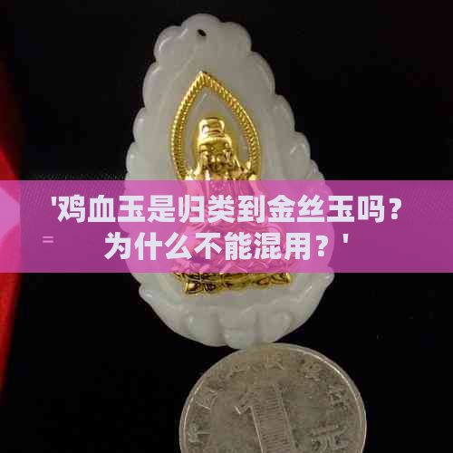 '鸡血玉是归类到金丝玉吗？为什么不能混用？'