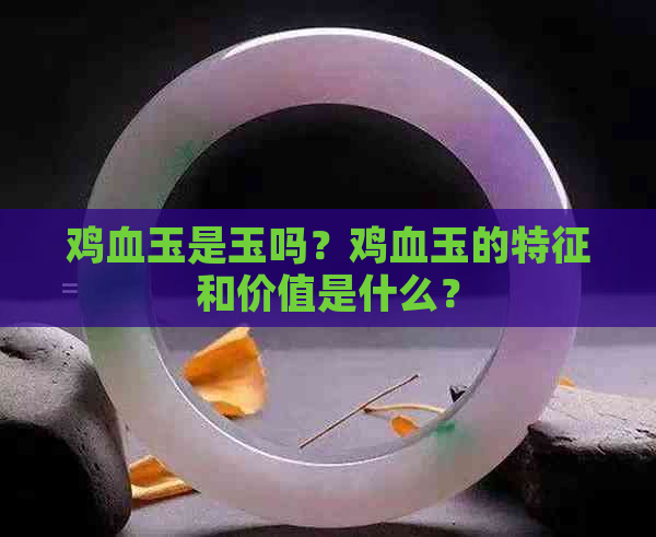 鸡血玉是玉吗？鸡血玉的特征和价值是什么？