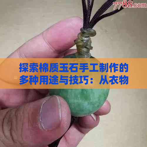 探索棉质玉石手工制作的多种用途与技巧：从衣物到装饰品的丰富选择