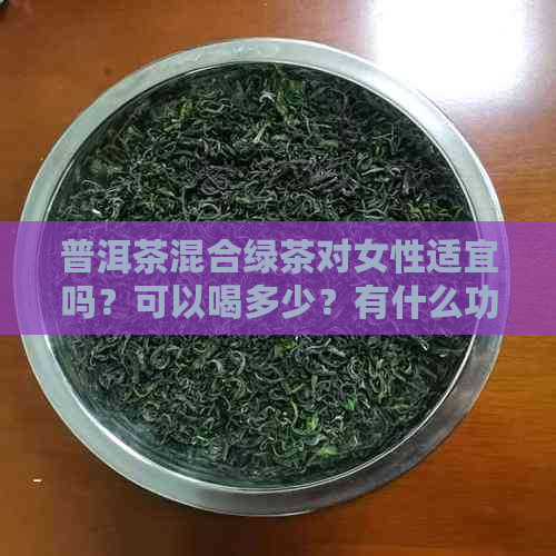 普洱茶混合绿茶对女性适宜吗？可以喝多少？有什么功效？