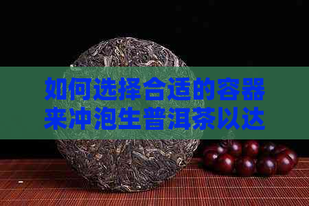 如何选择合适的容器来冲泡生普洱茶以达到口感