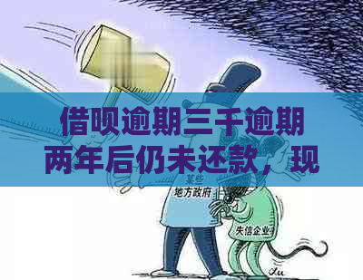 借呗逾期三千逾期两年后仍未还款，现在是否仍有还款机会及如何处理？