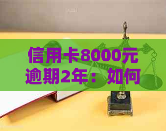 信用卡8000元逾期2年：如何规划还款并避免进一步损失？