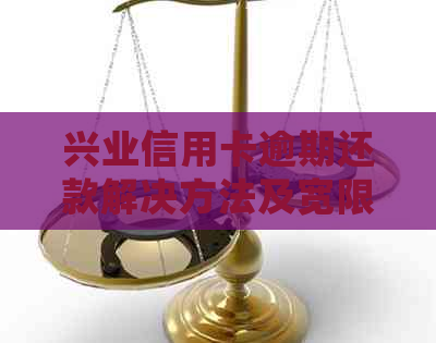 兴业信用卡逾期还款解决方法及宽限期解读 - 2天还款会产生什么影响？