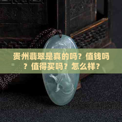 贵州翡翠是真的吗？值钱吗？值得买吗？怎么样？