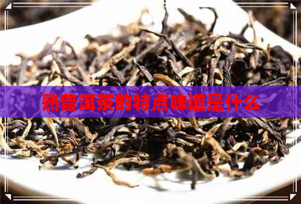 熟普洱茶的特点味道是什么