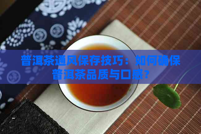 普洱茶通风保存技巧：如何确保普洱茶品质与口感？