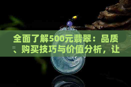 全面了解500元翡翠：品质、购买技巧与价值分析，让你轻松选购高性价比翡翠