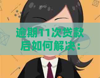 逾期11次贷款后如何解决：全面策略与应对方法大揭秘