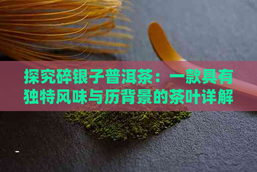 探究碎银子普洱茶：一款具有独特风味与历背景的茶叶详解