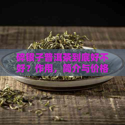 碎银子普洱茶到底好不好？作用，简介与价格一览表