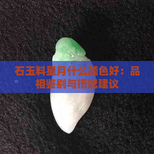 石玉料星月什么颜色好：品相鉴别与搭配建议