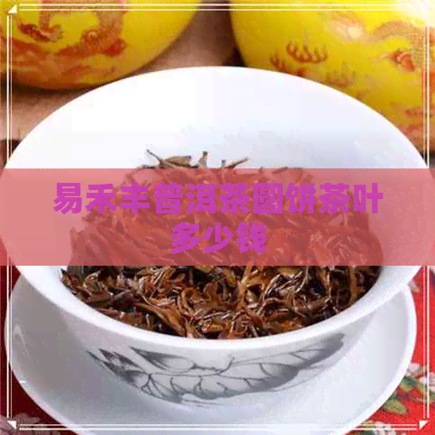 易禾丰普洱茶圆饼茶叶多少钱