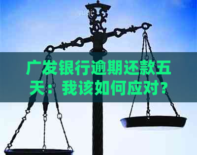 广发银行逾期还款五天：我该如何应对？降低额度的可能性有多大？