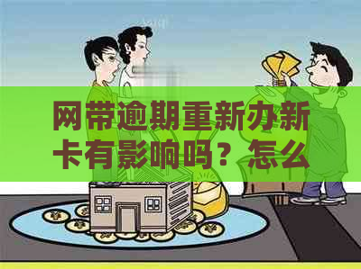 网带逾期重新办新卡有影响吗？怎么办？