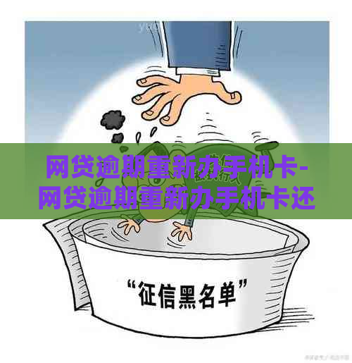 网贷逾期重新办手机卡-网贷逾期重新办手机卡还会继续吗