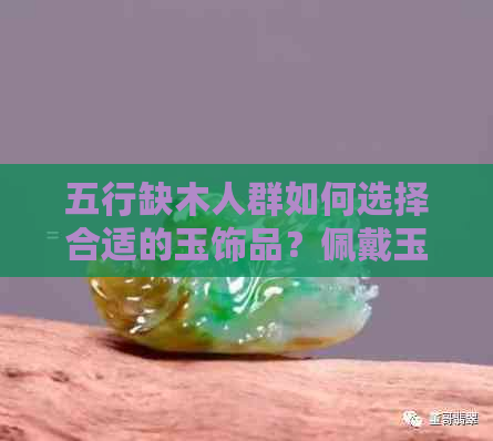 五行缺木人群如何选择合适的玉饰品？佩戴玉石对缓解五行不足有什么帮助？