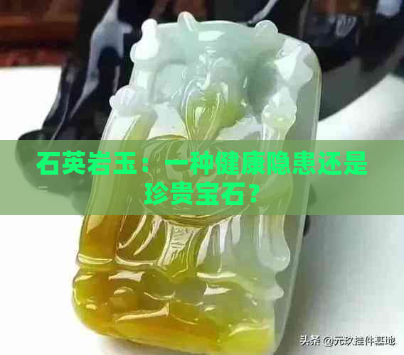 石英岩玉：一种健康隐患还是珍贵宝石？