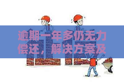 逾期一年多仍无力偿还，解决方案及应对策略大揭秘！