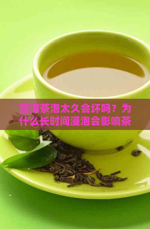 普洱茶泡太久会坏吗？为什么长时间浸泡会影响茶叶品质？