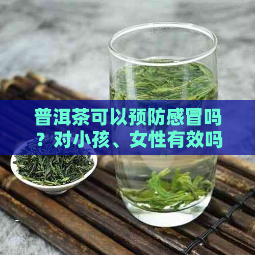 普洱茶可以预防感冒吗？对小孩、女性有效吗？